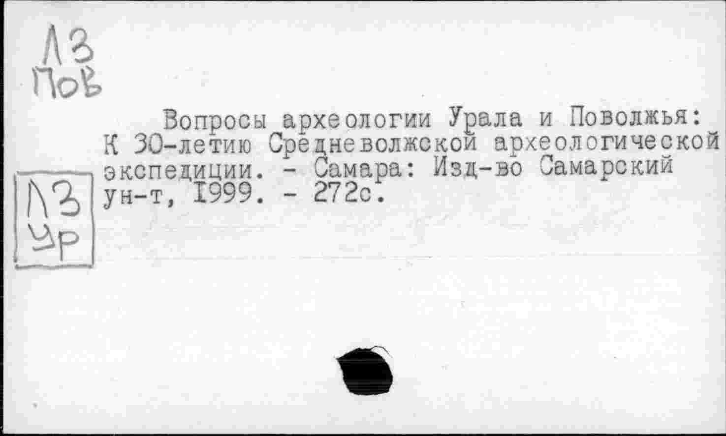 ﻿№>
ГЫ.
Вопросы археологии Урала и Поволжья:
К 30-летию Средне волжской археологической —■экспедиции. - Самара: Изд-во Самарский ун-т, 1999. - 272с.